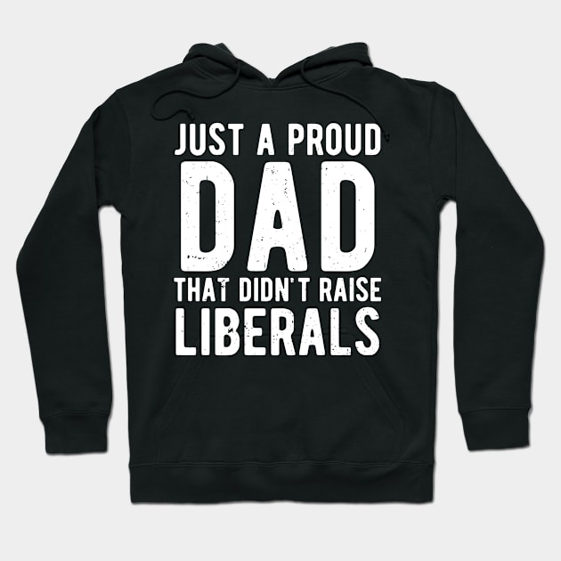 Just A Proud Dad That Didn't Raise Liberals Father's Day Hoodie by Gaming champion